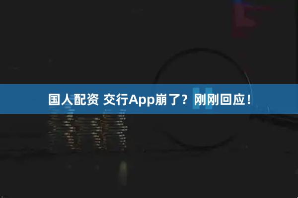 国人配资 交行App崩了？刚刚回应！