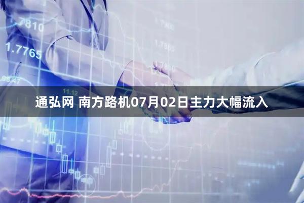 通弘网 南方路机07月02日主力大幅流入