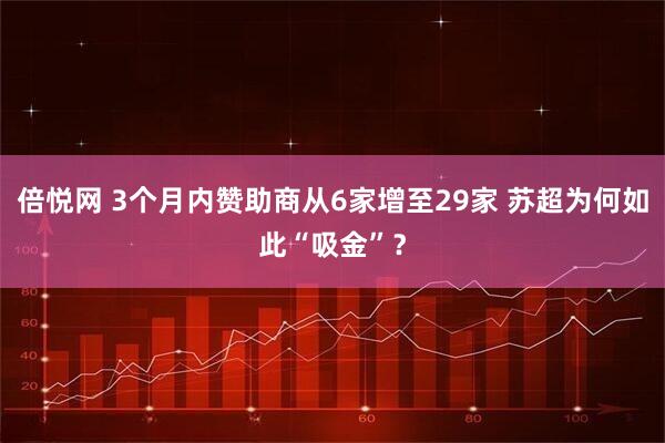 倍悦网 3个月内赞助商从6家增至29家 苏超为何如此“吸金”？