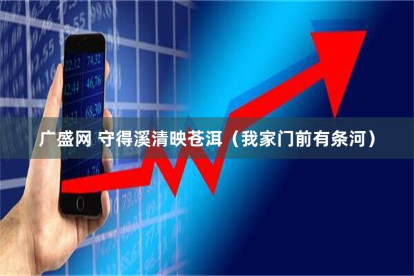 广盛网 守得溪清映苍洱(我家门前有条河)