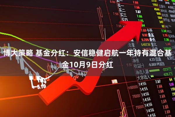 博大策略 基金分红：安信稳健启航一年持有混合基金10月9日分红