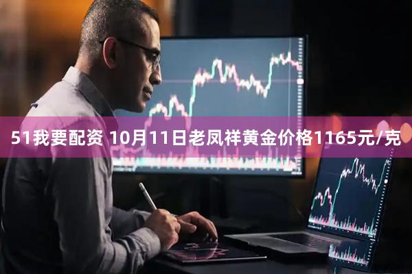 51我要配资 10月11日老凤祥黄金价格1165元/克