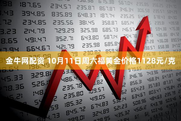 金牛网配资 10月11日周六福黄金价格1128元/克