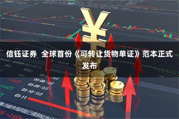 信钰证券 全球首份《可转让货物单证》范本正式发布