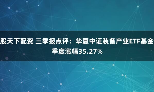 股天下配资 三季报点评:华夏中证装备产业ETF基金季度涨幅35.27%