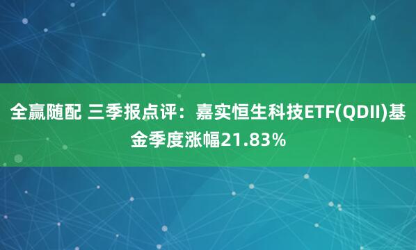 全赢随配 三季报点评:嘉实恒生科技ETF(QDII)基金季度涨幅21.83%