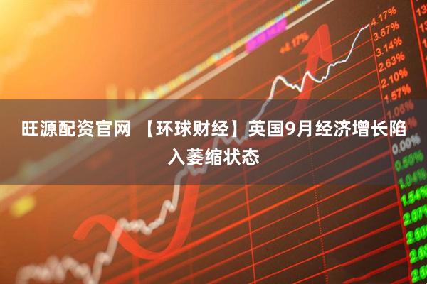 旺源配资官网 【环球财经】英国9月经济增长陷入萎缩状态
