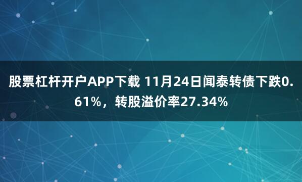 股票杠杆开户APP下载 11月24日闻泰转债下跌0.61%，转股溢价率27.34%