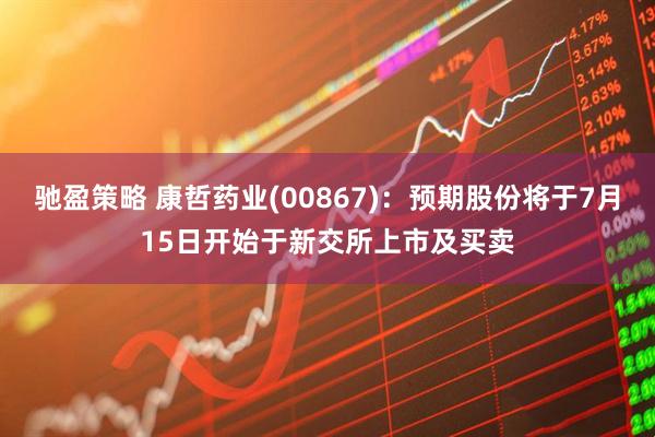 驰盈策略 康哲药业(00867)：预期股份将于7月15日开始于新交所上市及买卖