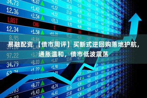 易融配资 【债市周评】买断式逆回购落地护航，通胀温和，债市低波震荡